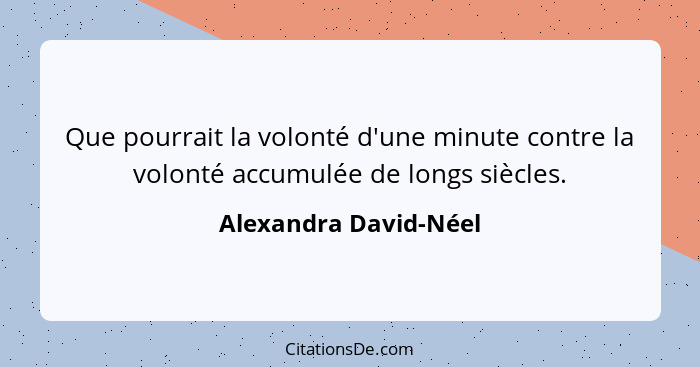 Que pourrait la volonté d'une minute contre la volonté accumulée de longs siècles.... - Alexandra David-Néel