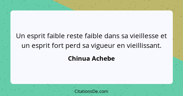 Un esprit faible reste faible dans sa vieillesse et un esprit fort perd sa vigueur en vieillissant.... - Chinua Achebe