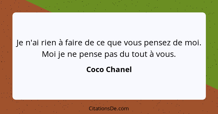 Je n'ai rien à faire de ce que vous pensez de moi. Moi je ne pense pas du tout à vous.... - Coco Chanel