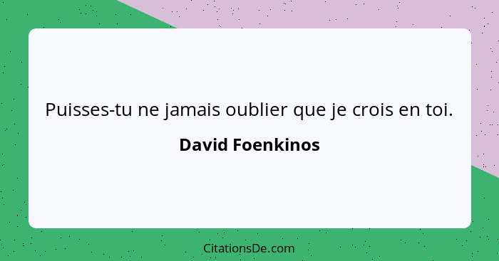 Puisses-tu ne jamais oublier que je crois en toi.... - David Foenkinos