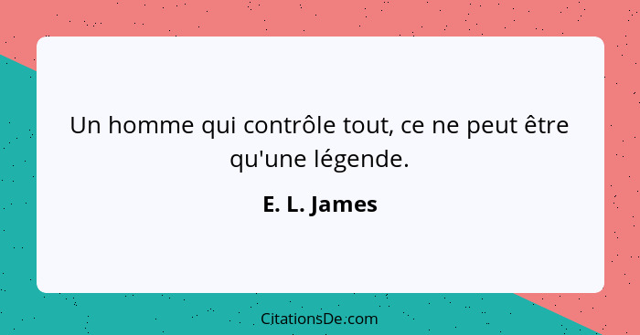 Un homme qui contrôle tout, ce ne peut être qu'une légende.... - E. L. James