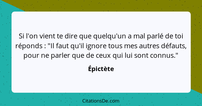 Si l'on vient te dire que quelqu'un a mal parlé de toi réponds : "Il faut qu'il ignore tous mes autres défauts, pour ne parler que de... - Épictète