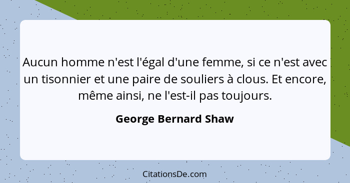 Aucun homme n'est l'égal d'une femme, si ce n'est avec un tisonnier et une paire de souliers à clous. Et encore, même ainsi, ne... - George Bernard Shaw
