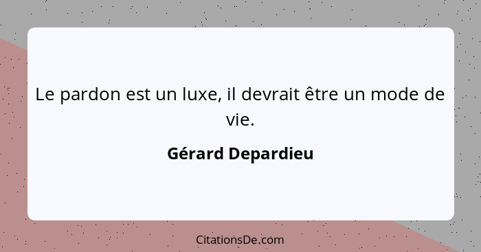 Le pardon est un luxe, il devrait être un mode de vie.... - Gérard Depardieu