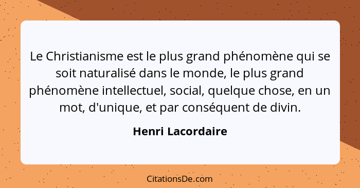 Le Christianisme est le plus grand phénomène qui se soit naturalisé dans le monde, le plus grand phénomène intellectuel, social, qu... - Henri Lacordaire