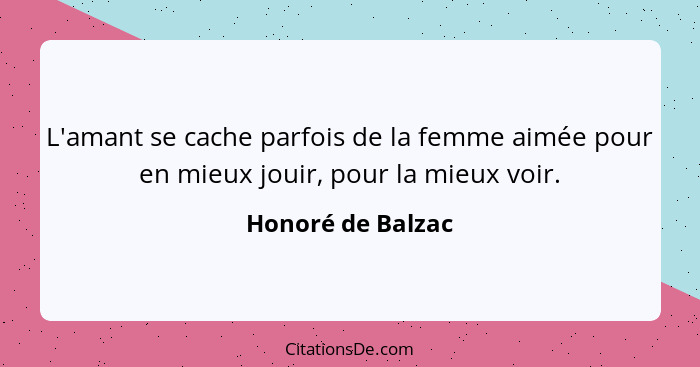 L'amant se cache parfois de la femme aimée pour en mieux jouir, pour la mieux voir.... - Honoré de Balzac