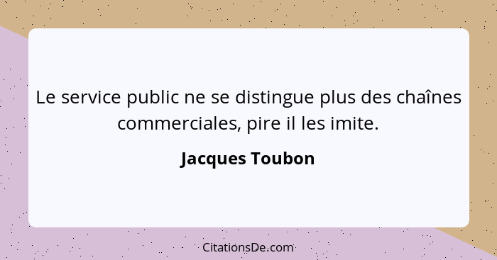 Le service public ne se distingue plus des chaînes commerciales, pire il les imite.... - Jacques Toubon