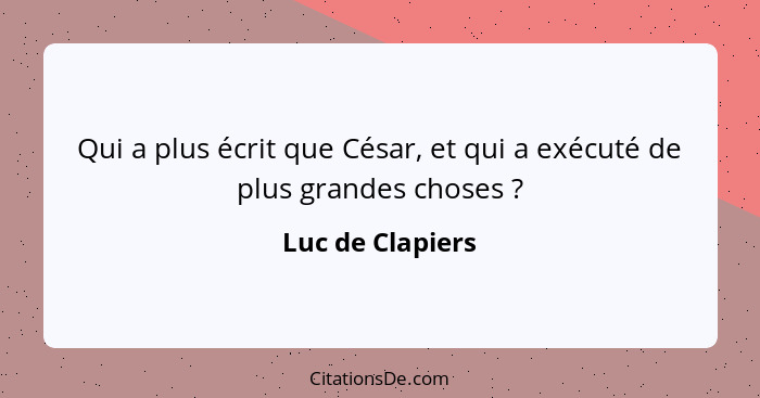 Qui a plus écrit que César, et qui a exécuté de plus grandes choses ?... - Luc de Clapiers