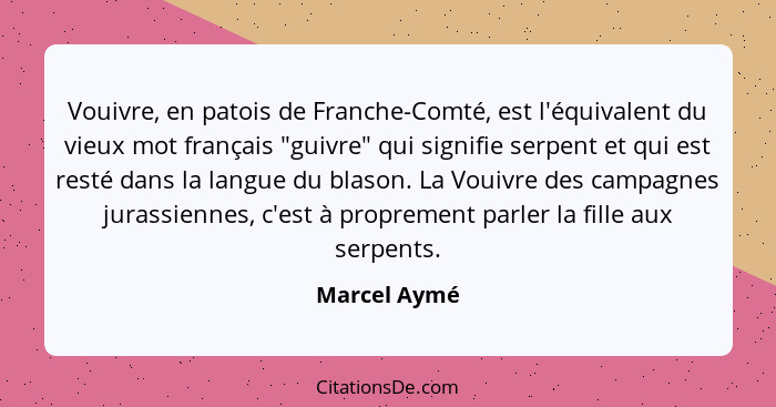 Vouivre, en patois de Franche-Comté, est l'équivalent du vieux mot français "guivre" qui signifie serpent et qui est resté dans la langu... - Marcel Aymé