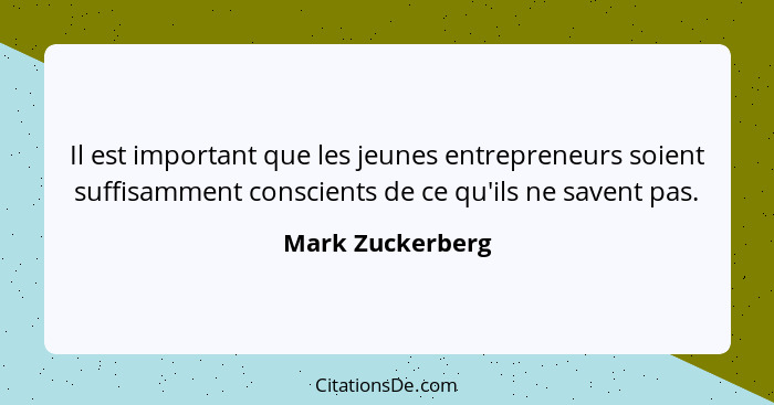 Il est important que les jeunes entrepreneurs soient suffisamment conscients de ce qu'ils ne savent pas.... - Mark Zuckerberg