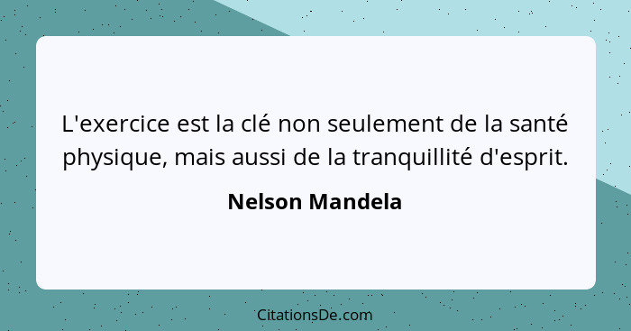 L'exercice est la clé non seulement de la santé physique, mais aussi de la tranquillité d'esprit.... - Nelson Mandela