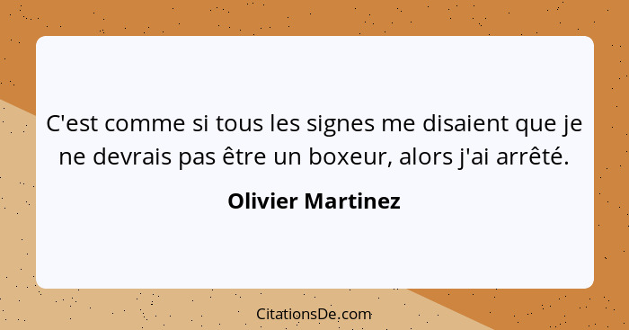 C'est comme si tous les signes me disaient que je ne devrais pas être un boxeur, alors j'ai arrêté.... - Olivier Martinez