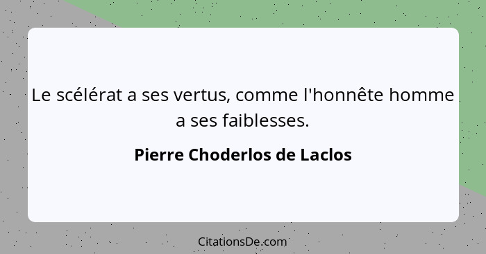 Le scélérat a ses vertus, comme l'honnête homme a ses faiblesses.... - Pierre Choderlos de Laclos