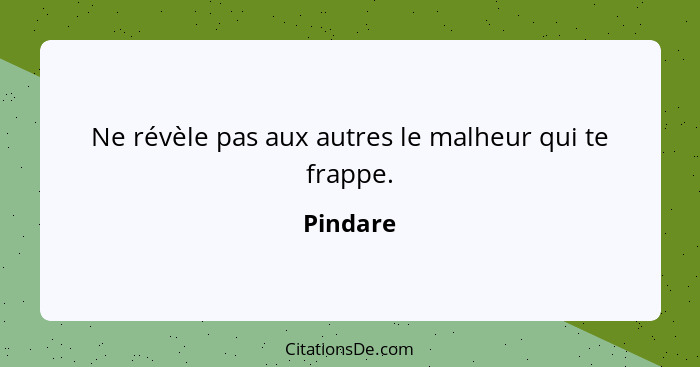 Ne révèle pas aux autres le malheur qui te frappe.... - Pindare