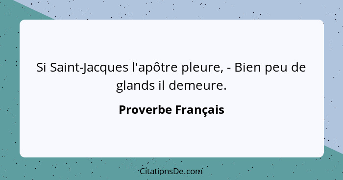 Si Saint-Jacques l'apôtre pleure, - Bien peu de glands il demeure.... - Proverbe Français