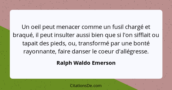 Un oeil peut menacer comme un fusil chargé et braqué, il peut insulter aussi bien que si l'on sifflait ou tapait des pieds, ou,... - Ralph Waldo Emerson