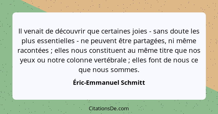 Il venait de découvrir que certaines joies - sans doute les plus essentielles - ne peuvent être partagées, ni même racontées&n... - Éric-Emmanuel Schmitt