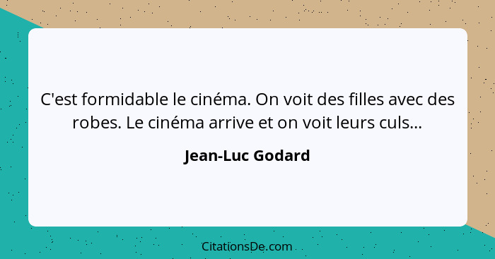 C'est formidable le cinéma. On voit des filles avec des robes. Le cinéma arrive et on voit leurs culs...... - Jean-Luc Godard