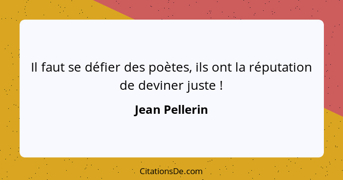 Il faut se défier des poètes, ils ont la réputation de deviner juste !... - Jean Pellerin