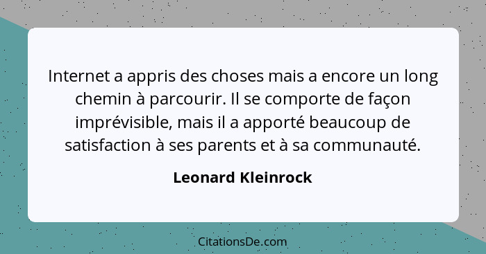 Internet a appris des choses mais a encore un long chemin à parcourir. Il se comporte de façon imprévisible, mais il a apporté bea... - Leonard Kleinrock