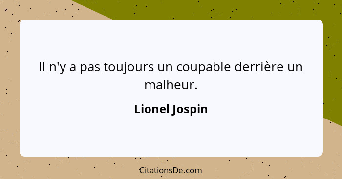 Il n'y a pas toujours un coupable derrière un malheur.... - Lionel Jospin