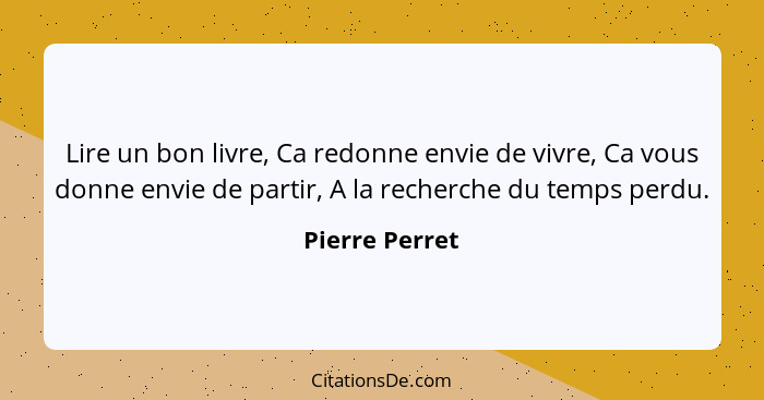 Lire un bon livre, Ca redonne envie de vivre, Ca vous donne envie de partir, A la recherche du temps perdu.... - Pierre Perret