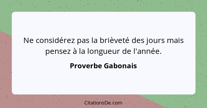 Ne considérez pas la brièveté des jours mais pensez à la longueur de l'année.... - Proverbe Gabonais