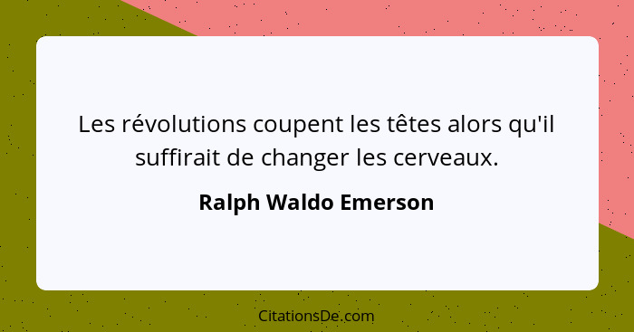 Les révolutions coupent les têtes alors qu'il suffirait de changer les cerveaux.... - Ralph Waldo Emerson