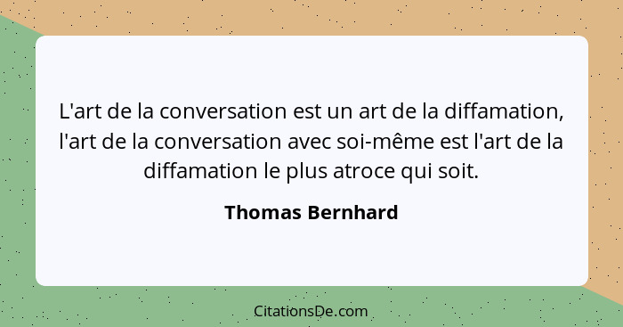 L'art de la conversation est un art de la diffamation, l'art de la conversation avec soi-même est l'art de la diffamation le plus at... - Thomas Bernhard