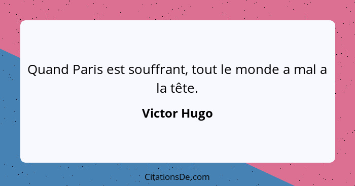 Quand Paris est souffrant, tout le monde a mal a la tête.... - Victor Hugo