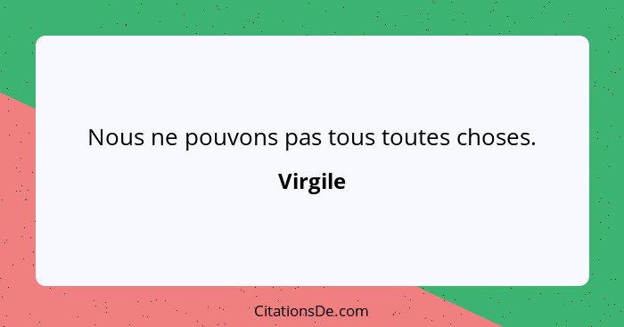 Nous ne pouvons pas tous toutes choses.... - Virgile