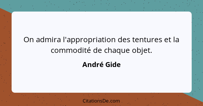 On admira l'appropriation des tentures et la commodité de chaque objet.... - André Gide