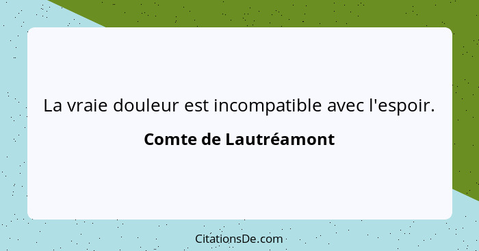 La vraie douleur est incompatible avec l'espoir.... - Comte de Lautréamont