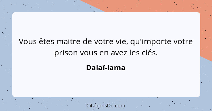 Vous êtes maitre de votre vie, qu'importe votre prison vous en avez les clés.... - Dalaï-lama