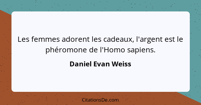 Les femmes adorent les cadeaux, l'argent est le phéromone de l'Homo sapiens.... - Daniel Evan Weiss
