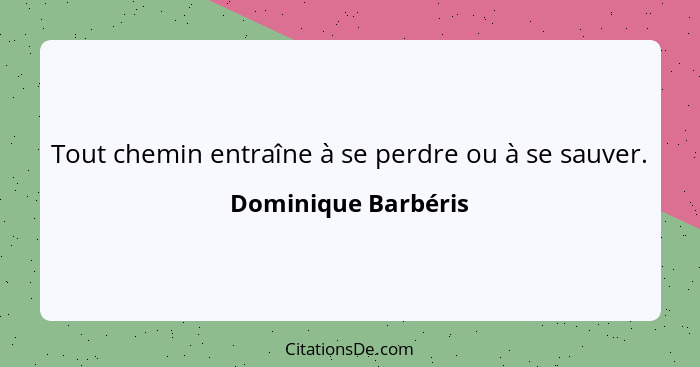 Tout chemin entraîne à se perdre ou à se sauver.... - Dominique Barbéris