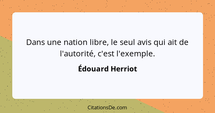 Dans une nation libre, le seul avis qui ait de l'autorité, c'est l'exemple.... - Édouard Herriot