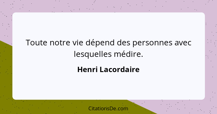 Toute notre vie dépend des personnes avec lesquelles médire.... - Henri Lacordaire