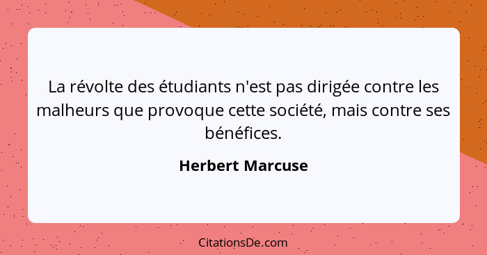 La révolte des étudiants n'est pas dirigée contre les malheurs que provoque cette société, mais contre ses bénéfices.... - Herbert Marcuse