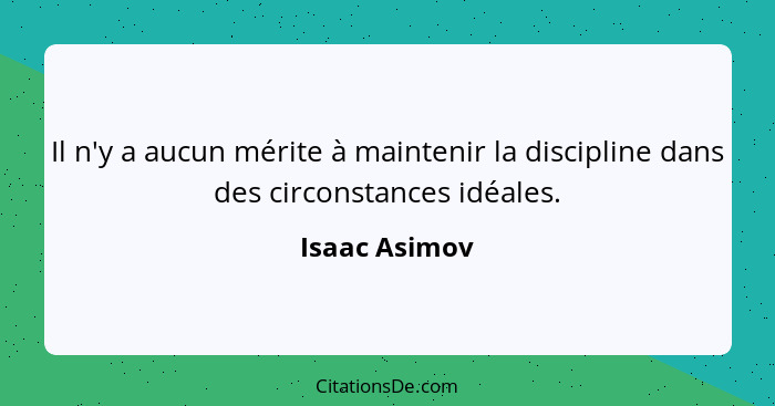 Il n'y a aucun mérite à maintenir la discipline dans des circonstances idéales.... - Isaac Asimov