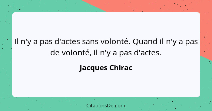 Il n'y a pas d'actes sans volonté. Quand il n'y a pas de volonté, il n'y a pas d'actes.... - Jacques Chirac