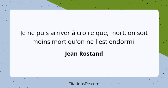 Je ne puis arriver à croire que, mort, on soit moins mort qu'on ne l'est endormi.... - Jean Rostand