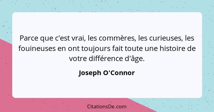 Parce que c'est vrai, les commères, les curieuses, les fouineuses en ont toujours fait toute une histoire de votre différence d'... - Joseph O'Connor