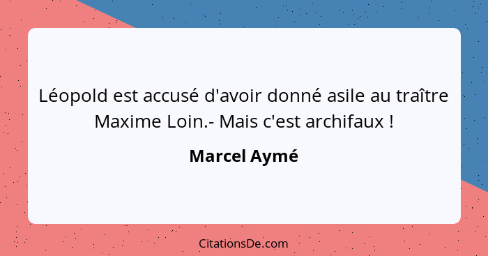Léopold est accusé d'avoir donné asile au traître Maxime Loin.- Mais c'est archifaux !... - Marcel Aymé