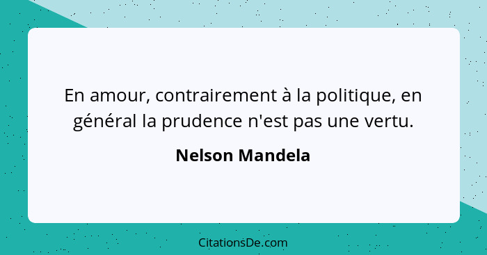 En amour, contrairement à la politique, en général la prudence n'est pas une vertu.... - Nelson Mandela