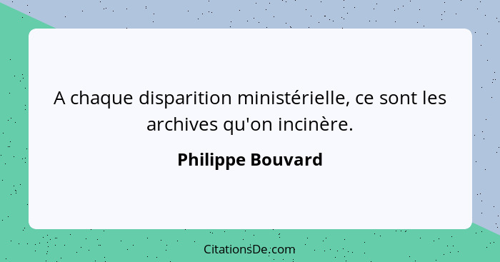 A chaque disparition ministérielle, ce sont les archives qu'on incinère.... - Philippe Bouvard