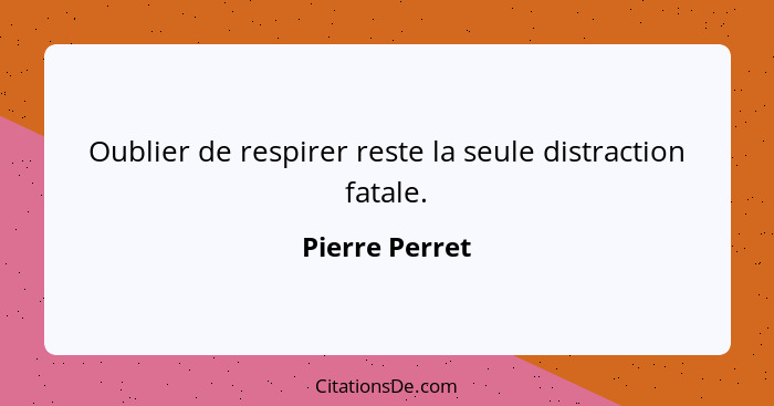 Oublier de respirer reste la seule distraction fatale.... - Pierre Perret