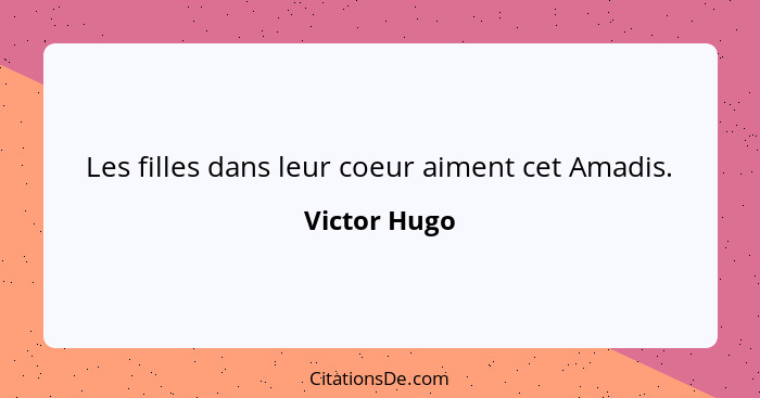 Les filles dans leur coeur aiment cet Amadis.... - Victor Hugo