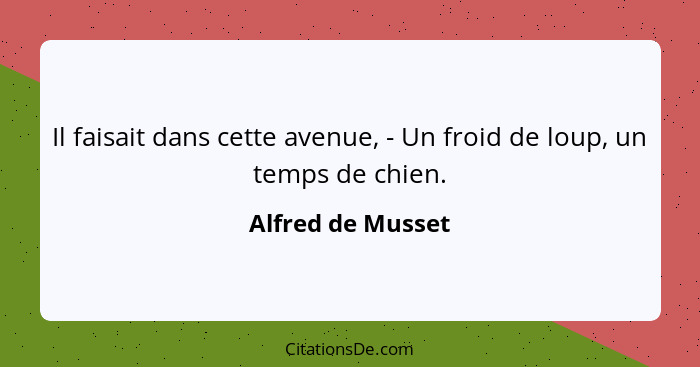 Il faisait dans cette avenue, - Un froid de loup, un temps de chien.... - Alfred de Musset