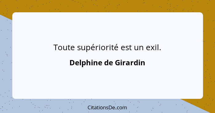 Toute supériorité est un exil.... - Delphine de Girardin